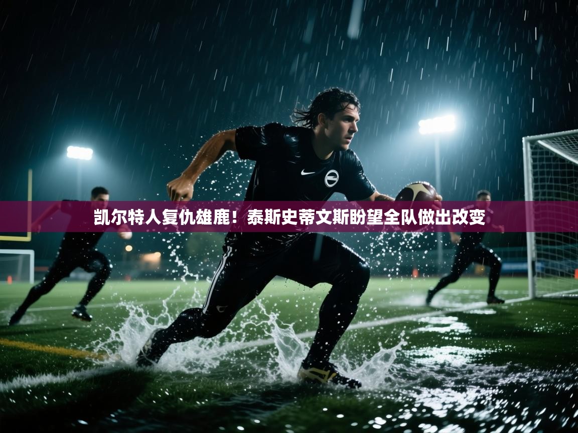 凯尔特人复仇雄鹿！泰斯史蒂文斯盼望全队做出改变  第2张