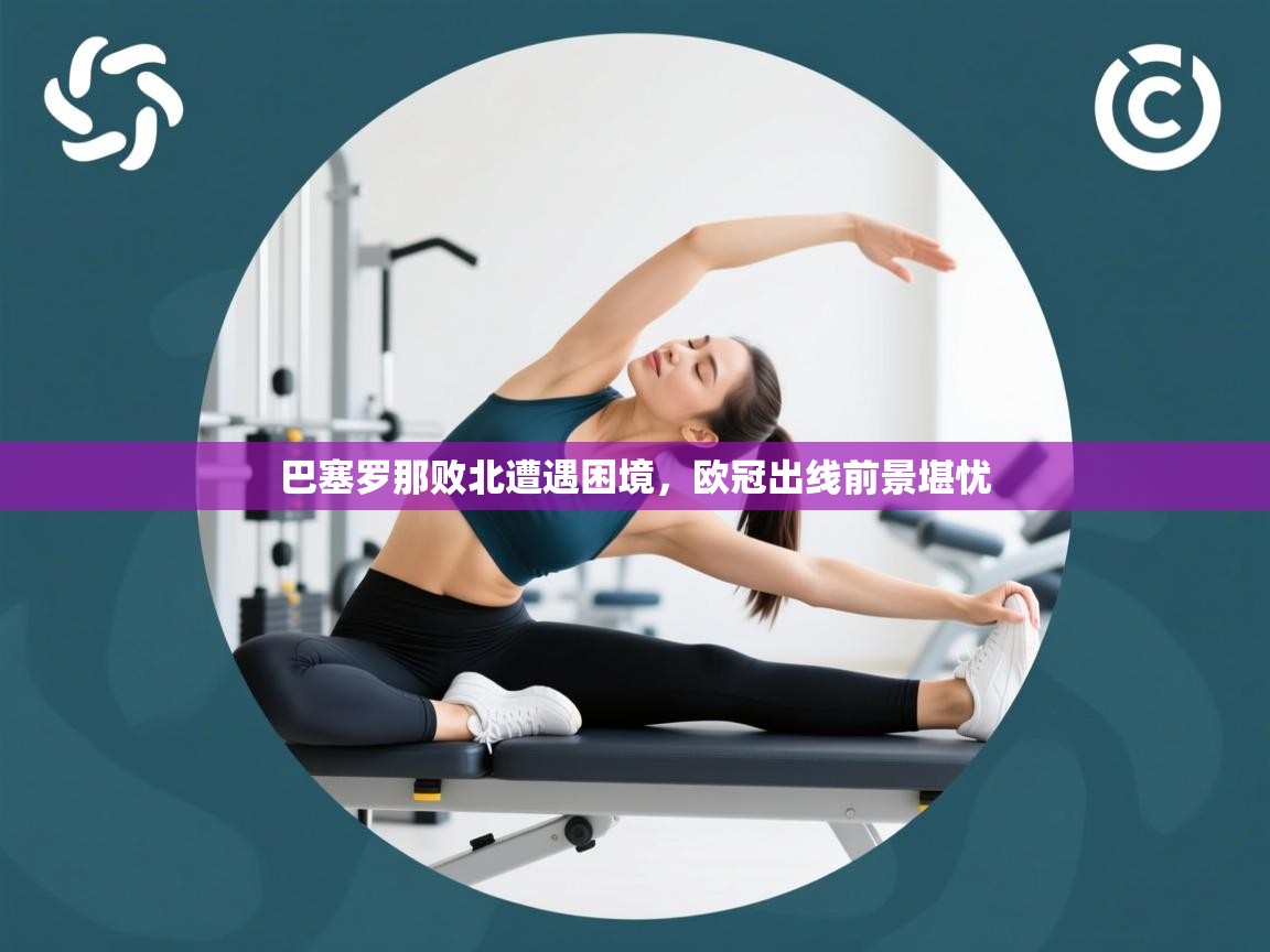 巴塞罗那败北遭遇困境,欧冠出线前景堪忧 第2张